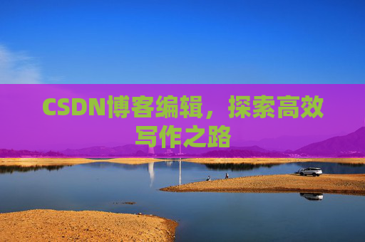 CSDN博客编辑，探索高效写作之路